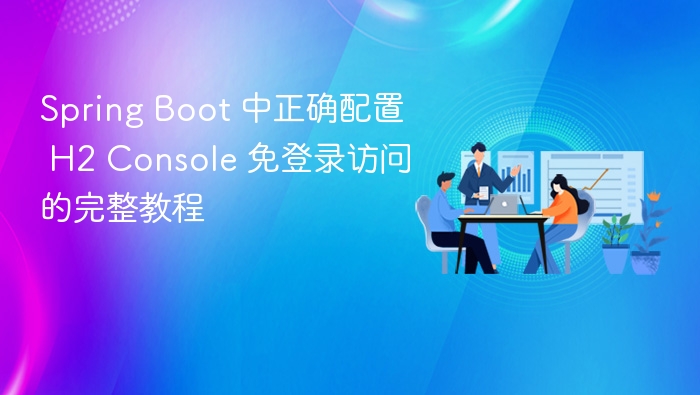 Spring Boot 中正确配置 H2 Console 免登录访问的完整教程
