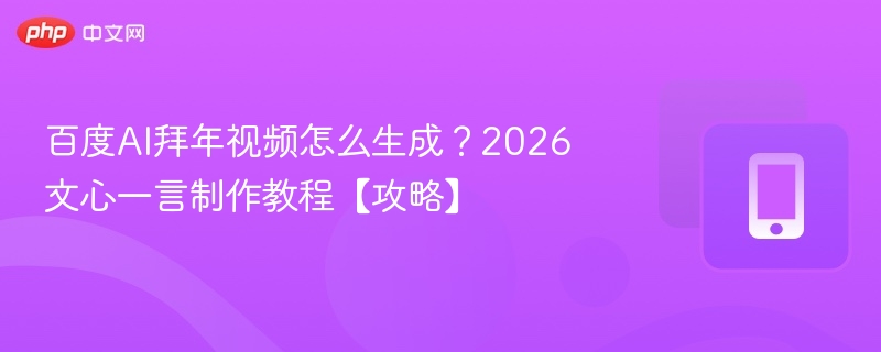 百度AI拜年视频怎么生成？2026文心一言制作教程【攻略】