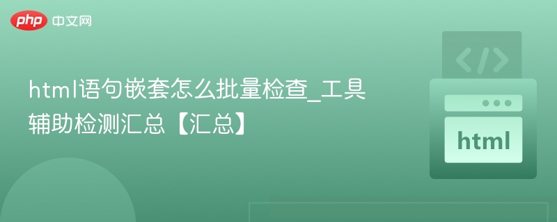 html语句嵌套怎么批量检查_工具辅助检测汇总【汇总】