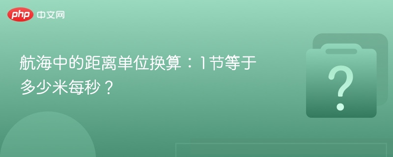 航海中的距离单位换算：1节等于多少米每秒？