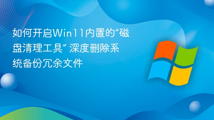 如何开启Win11内置的“磁盘清理工具” 深度删除系统备份冗余文件