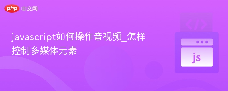 javascript如何操作音视频_怎样控制多媒体元素