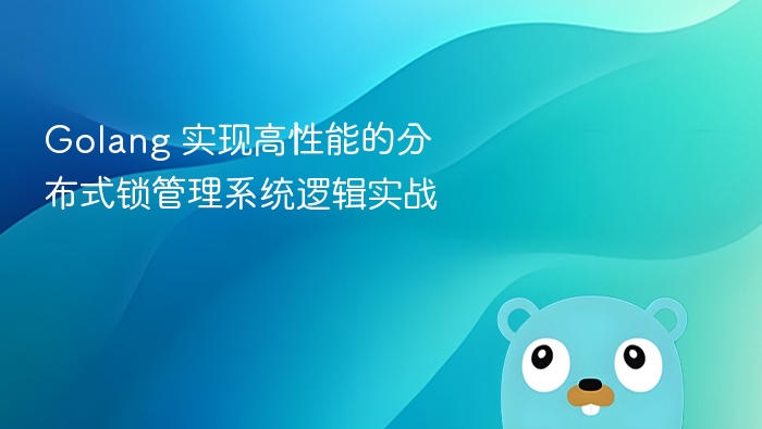 Golang 实现高性能的分布式锁管理系统逻辑实战