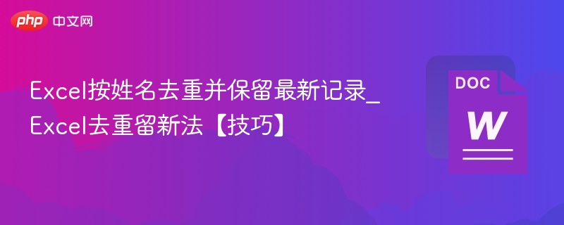 Excel按姓名去重并保留最新记录_Excel去重留新法【技巧】