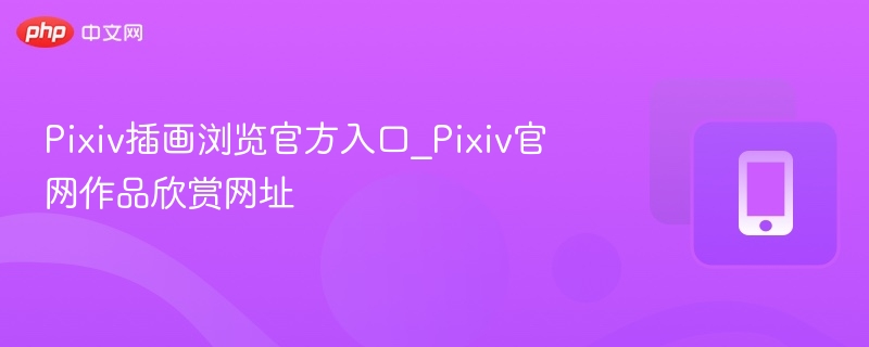 Pixiv插画浏览官方入口_Pixiv官网作品欣赏网址