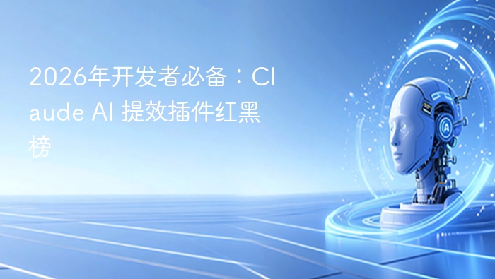 2026年开发者必备：Claude AI 提效插件红黑榜