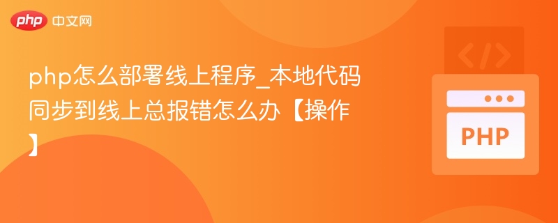 php怎么部署线上程序_本地代码同步到线上总报错怎么办【操作】