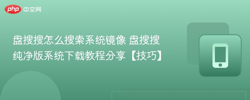 盘搜搜怎么搜索系统镜像 盘搜搜纯净版系统下载教程分享【技巧】