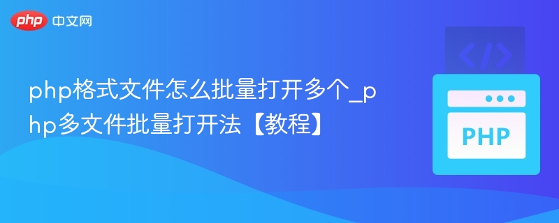 php格式文件怎么批量打开多个_php多文件批量打开法【教程】
