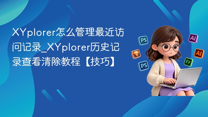 XYplorer怎么管理最近访问记录_XYplorer历史记录查看清除教程【技巧】