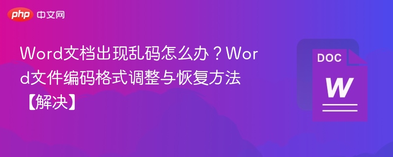 Word文档出现乱码怎么办?Word文件编码格式调整与恢复方法【解决】