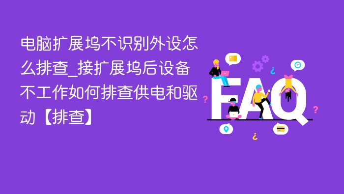 电脑扩展坞不识别外设怎么排查_接扩展坞后设备不工作如何排查供电和驱动【排查】