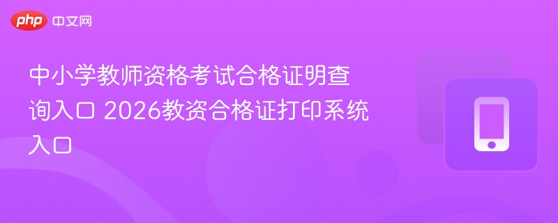 中小学教师资格考试合格证明查询入口 2026教资合格证打印系统入口