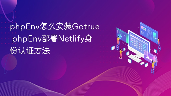 phpEnv怎么安装Gotrue phpEnv部署Netlify身份认证方法