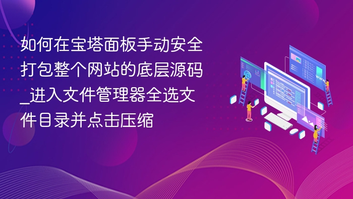 如何在宝塔面板手动安全打包整个网站的底层源码_进入文件管理器全选文件目录并点击压缩