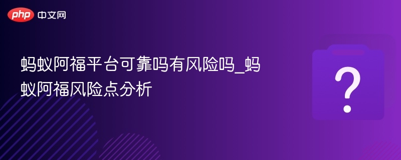 蚂蚁阿福平台可靠吗有风险吗_蚂蚁阿福风险点分析