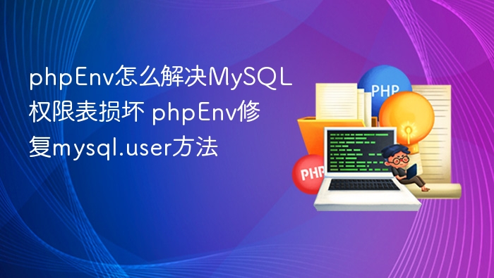 phpEnv怎么解决MySQL权限表损坏 phpEnv修复mysql.user方法