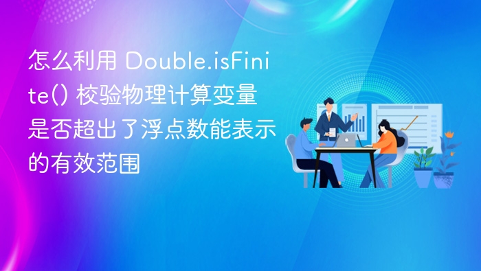 怎么利用 Double.isFinite() 校验物理计算变量是否超出了浮点数能表示的有效范围