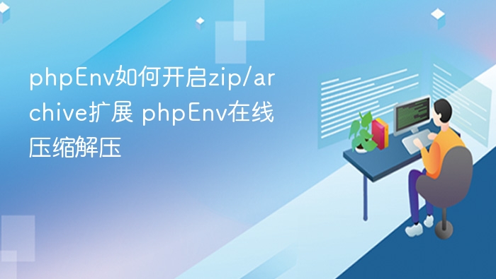 phpEnv如何开启zip/archive扩展 phpEnv在线压缩解压