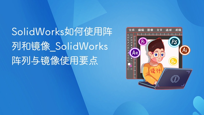 SolidWorks如何使用阵列和镜像_SolidWorks阵列与镜像使用要点