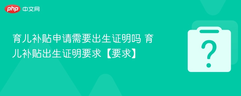育儿补贴申请需要出生证明吗 育儿补贴出生证明要求【要求】