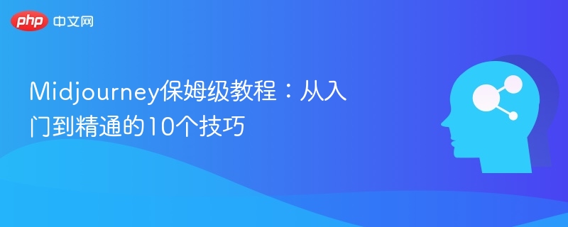 Midjourney保姆级教程:从入门到精通的10个技巧