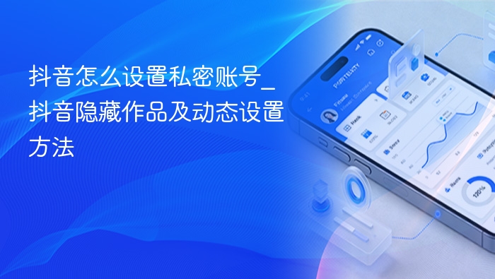 抖音怎么设置私密账号_抖音隐藏作品及动态设置方法