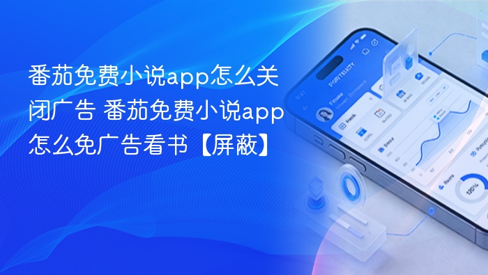 番茄免费小说app怎么关闭广告 番茄免费小说app怎么免广告看书【屏蔽】