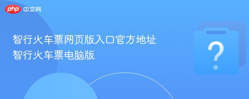 智行火车票网页版入口官方地址 智行火车票电脑版