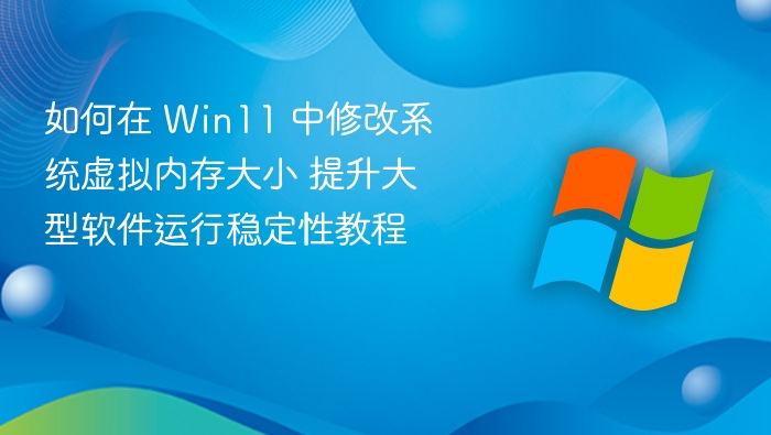 如何在 Win11 中修改系统虚拟内存大小 提升大型软件运行稳定性教程