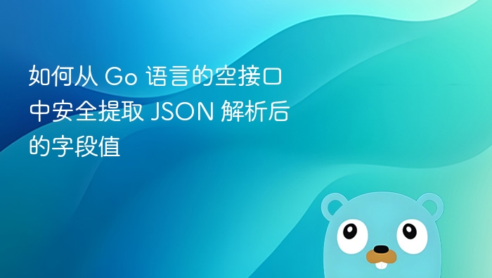 如何从 Go 语言的空接口中安全提取 JSON 解析后的字段值
