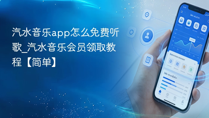 汽水音乐app怎么免费听歌_汽水音乐会员领取教程【简单】