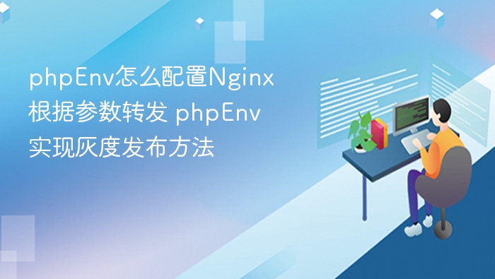 phpEnv怎么配置Nginx根据参数转发 phpEnv实现灰度发布方法