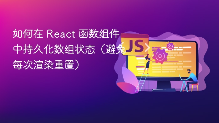 如何在 React 函数组件中持久化数组状态（避免每次渲染重置）