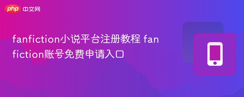 fanfiction小说平台注册教程 fanfiction账号免费申请入口