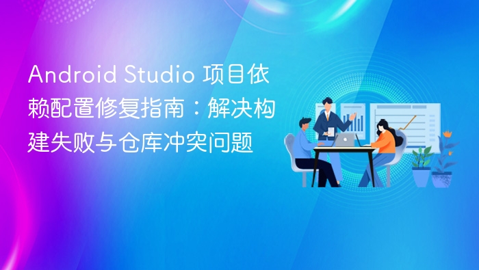 Android Studio 项目依赖配置修复指南：解决构建失败与仓库冲突问题
