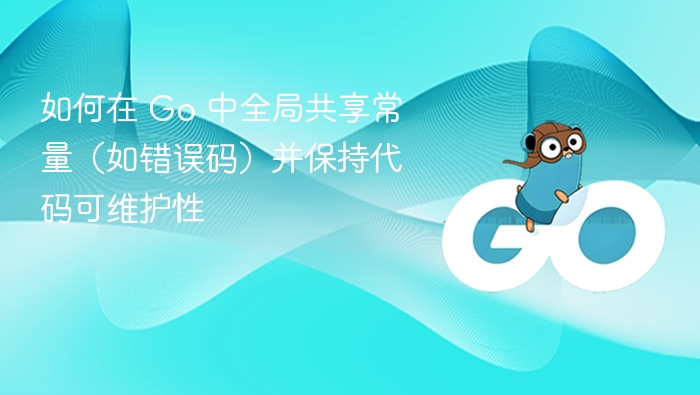 如何在 Go 中全局共享常量(如错误码)并保持代码可维护性