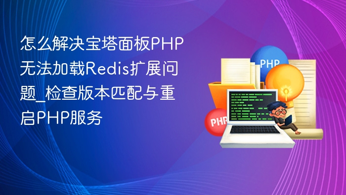 怎么解决宝塔面板PHP无法加载Redis扩展问题_检查版本匹配与重启PHP服务
