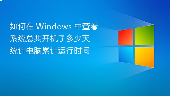 如何在 Windows 中查看系统总共开机了多少天 统计电脑累计运行时间