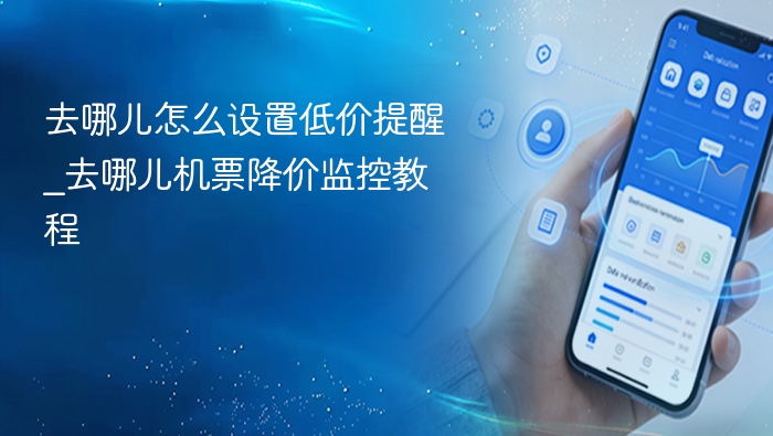 去哪儿怎么设置低价提醒_去哪儿机票降价监控教程