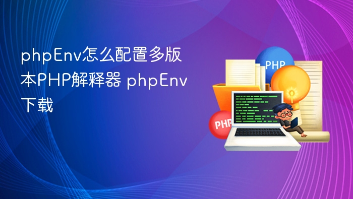 phpEnv怎么配置多版本PHP解释器 phpEnv下载