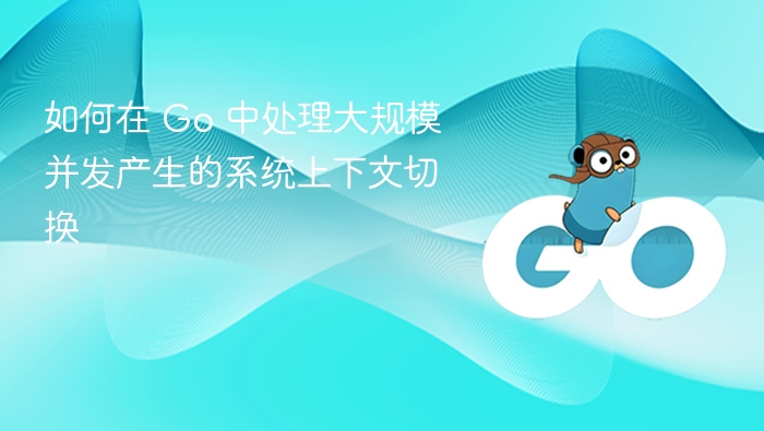 如何在 Go 中处理大规模并发产生的系统上下文切换