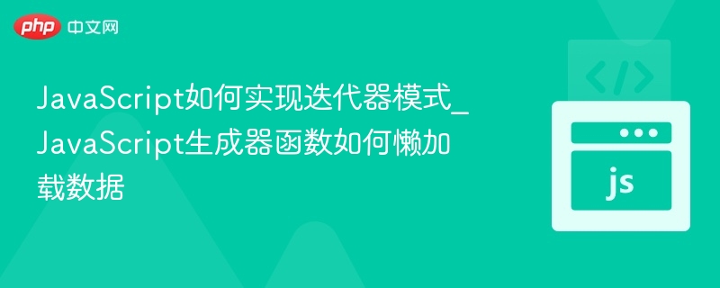 JavaScript如何实现迭代器模式_JavaScript生成器函数如何懒加载数据