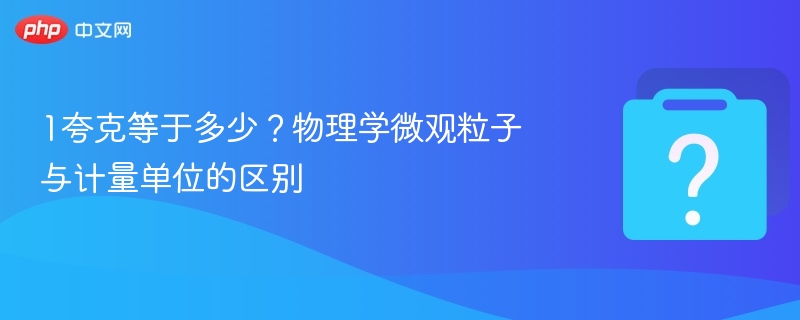 1夸克等于多少？物理学微观粒子与计量单位的区别