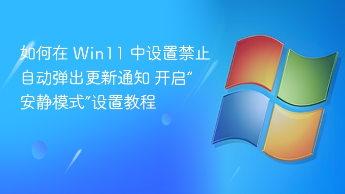 如何在 Win11 中设置禁止自动弹出更新通知 开启“安静模式”设置教程