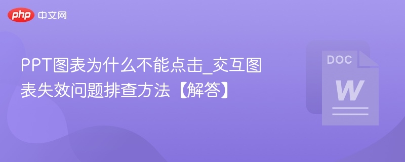 PPT图表为什么不能点击_交互图表失效问题排查方法【解答】