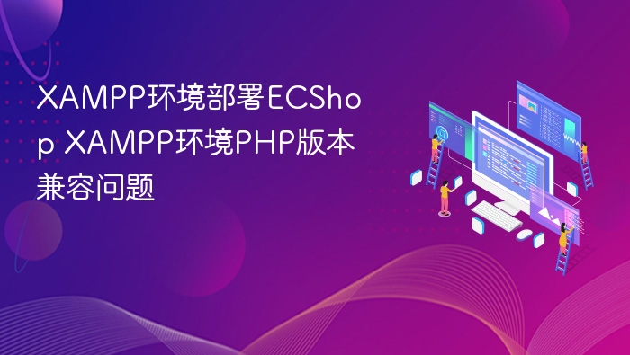 XAMPP环境部署ECShop XAMPP环境PHP版本兼容问题