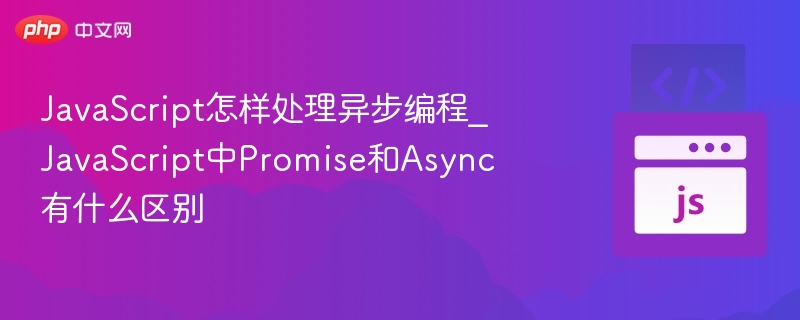 JavaScript怎样处理异步编程_JavaScript中Promise和Async有什么区别