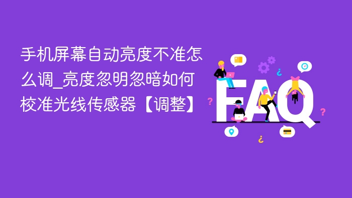 手机屏幕自动亮度不准怎么调_亮度忽明忽暗如何校准光线传感器【调整】