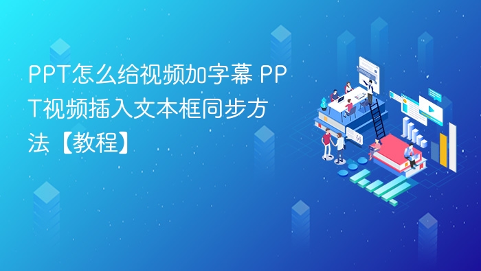 PPT怎么给视频加字幕 PPT视频插入文本框同步方法【教程】